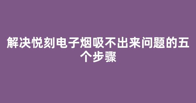 解决悦刻电子烟吸不出来问题的五个步骤