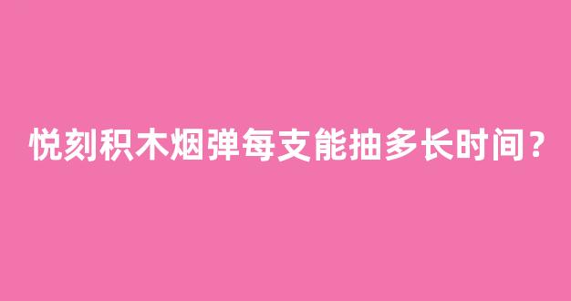 悦刻积木烟弹每支能抽多长时间？